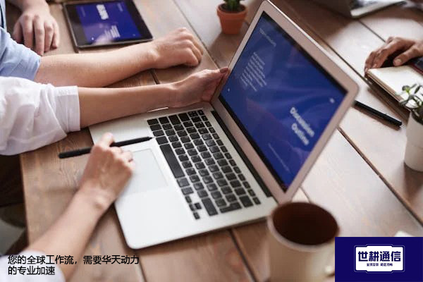 ​您的全球工作流，需要华天动力的专业加速？？？解决方案//世耕通信全球办公专网