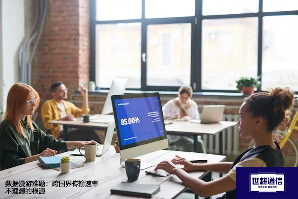 数据漫游难题：跨国界传输速率不理想的根源？？？解决方案//世耕通信全球办公专网