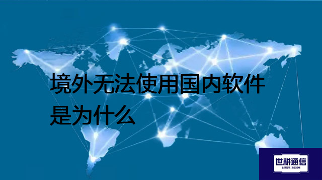 境外无法使用国内软件是为什么​？？？解决方案//世耕通信全球办公专网