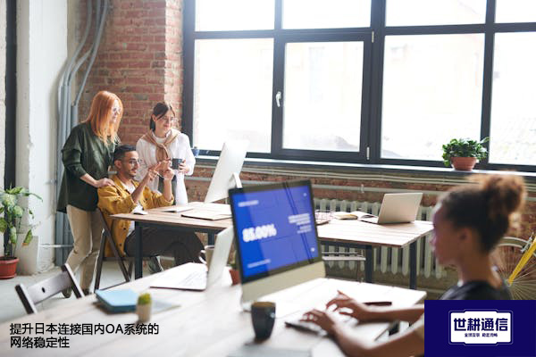 提升日本连接国内OA系统的网络稳定性？？？解决方案//世耕通信全球办公专网