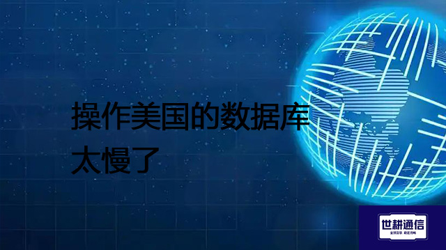 操作美国的数据库太慢了？？？解决方案//世耕通信全球办公