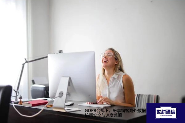 GDPR合规下，纷享销客海外数据访问安全与速度兼顾？？？解决方案//世耕通信全球办公专网