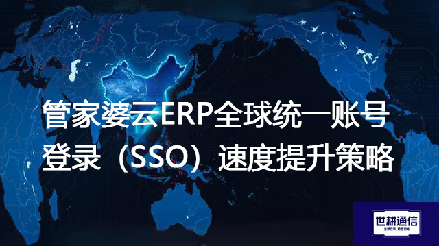 管家婆云ERP全球统一账号登录（SSO）速度提升策略​？？？解决方案//世耕通信全球办公专网