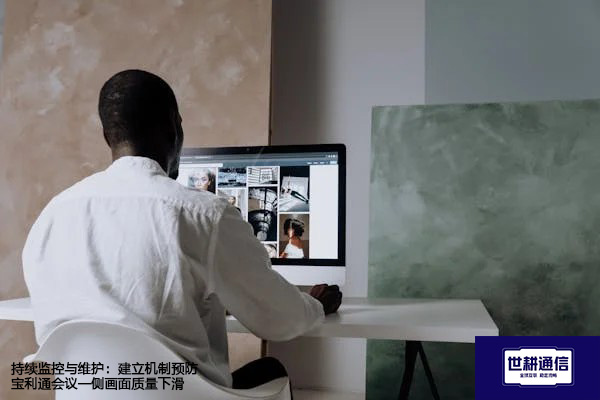 持续监控与维护：建立机制预防宝利通会议一侧画面质量下滑？？？解决方案//世耕通信宝利通视频会议专网