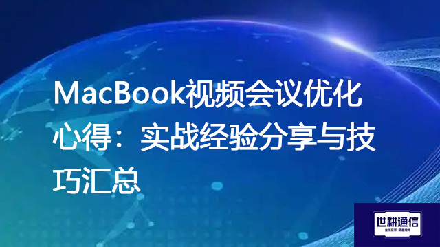 MacBook视频会议优化心得:实战经验分享与技巧汇总???解决方案//世耕通信MacBook视频会议专网 MacBook视频会议优化心得:实战经验分享与技巧汇总???解决方案//世耕通信MacBook视频会议专网